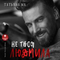 Не твоя Людмила, książka audio Татьяны Ма. ISDN68447734