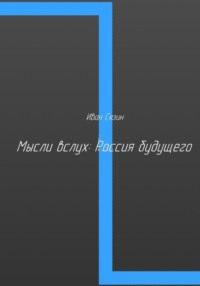 Мысли вслух: Россия будущего - Иван Сязин