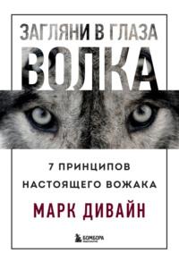 Загляни в глаза волка. 7 принципов настоящего вожака - Марк Дивайн