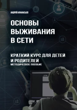 Основы выживания в сети. Краткий курс для детей и родителей. Методическое пособие - Андрей Афанасьев