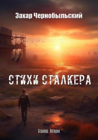 Стихи сталкера - Захар Чернобыльский