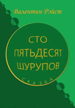 Сто пятьдесят шурупов. Сказка - Валентин Рэйст