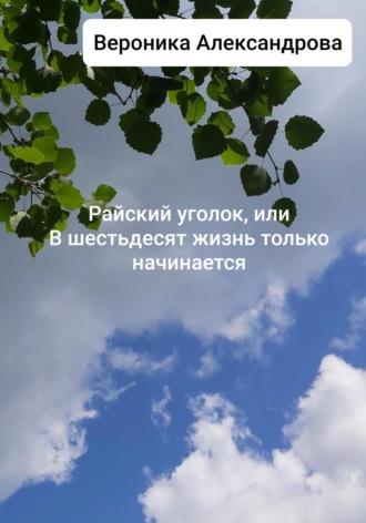 Райский уголок, или В шестьдесят жизнь только начинается, książka audio Вероники Александровой. ISDN68453441