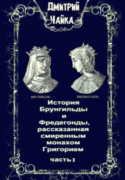 История Брунгильды и Фредегонды, рассказанная смиренным монахом Григорием - Дмитрий Чайка