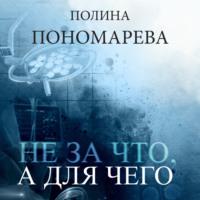 Не за что, а для чего, książka audio Полины Пономаревой. ISDN68455426