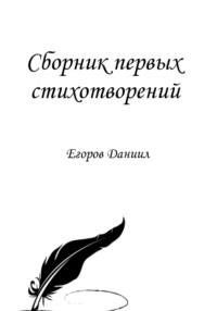 Сборник первых стихотворений - Даниил Егоров