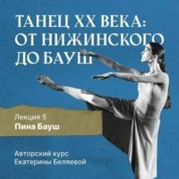 Пина Бауш и немецкий «танцтеатр», książka audio Елены Беляевой. ISDN68459075