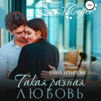 Такая разная любовь, książka audio Елены Архиповой. ISDN68459159
