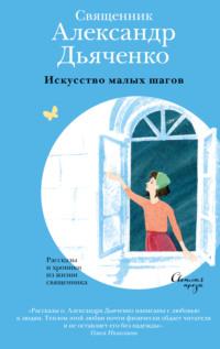 Искусство малых шагов. Рассказы и хроники из жизни священника, аудиокнига священника Александра Дьяченко. ISDN68473579