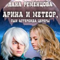 Арина и Метеор, сын астероида Цереры, аудиокнига Ланы Александровны Ременцовой. ISDN68474935