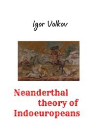 Neanderthal theory of Indoeuropeans - Igor Volkov