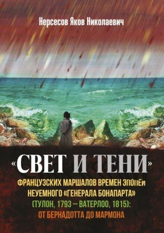 «Свет и Тени» французских маршалов времен эпопеи неуемного «генерала Бонапарта» (Тулон, 1793 – Ватерлоо, 1815): от Бернадота до Мармона