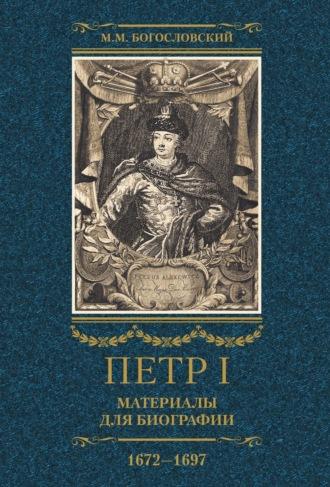 Петр I. Материалы для биографии. Том 1. 1672–1697. - Михаил Богословский