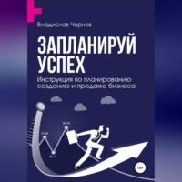 Запланируй успех. Бизнес-план по созданию и продаже бизнеса, audiobook Владислава Чернова. ISDN68492500