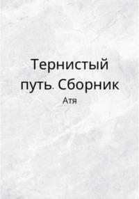 Тернистый путь. Сборник -  Атя