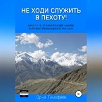 Не ходи служить в пехоту! Книга 6. Памирский марш мотострелкового полка, аудиокнига Юрия Тимофеева. ISDN68495617