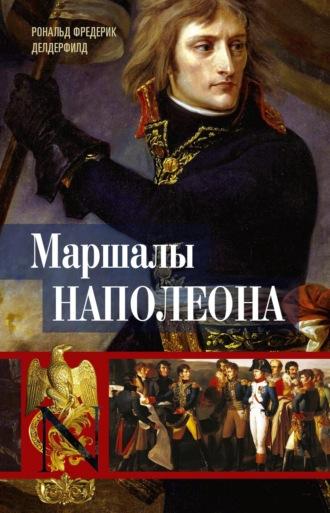 Маршалы Наполеона. Исторические портреты - Рональд Делдерфилд