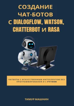 Создание чат-ботов с Dialogflow, Watson, ChatterBot и Rasa, аудиокнига Тимура Машнина. ISDN68510481