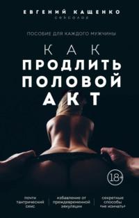 Как продлить половой акт. 69 способов стать лучшим любовником в любом возрасте, audiobook Евгения Кащенко. ISDN68510563