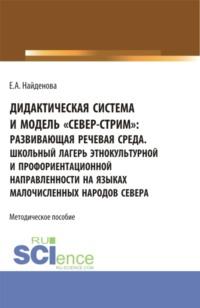 Дидактическая система и модель север-стрим для школ севера. Организация школьного лагеря этнокультурной и профориентационной направленности. (Бакалавриат). Методическое пособие. - Елена Найденова