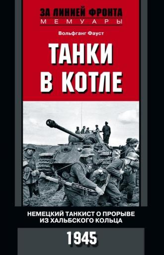 Танки в котле. Немецкий танкист о прорыве из Хальбского кольца. 1945 - Вольфганг Фауст