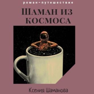 Шаман из космоса, аудиокнига Ксении Шамановой. ISDN68527057