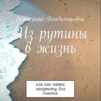 Из рутины в жизнь, audiobook Екатерины Владимировны. ISDN68527787