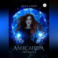 Александра. Книга первая. Начало, аудиокнига Кары Смита. ISDN68532640