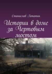 Истории в доме за Чертовым мостом - Станислав Лопатин