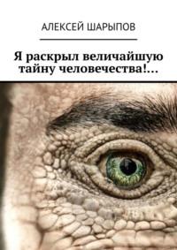 Я раскрыл величайшую тайну человечества!…, audiobook Алексея Шарыпова. ISDN68533517