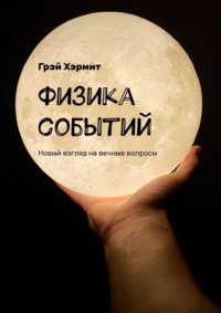 Физика событий. Новый взгляд на вечные вопросы - Грэй Хэрмит