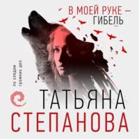 В моей руке – гибель, аудиокнига Татьяны Степановой. ISDN68558417