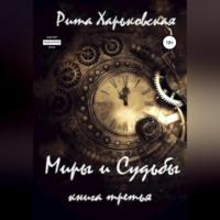 Миры и Судьбы. Книга третья, audiobook Риты Харьковской. ISDN68558842