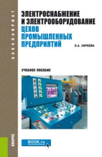 Электроснабжение и электрооборудование цехов промышленных предприятий. (Бакалавриат, Магистратура). Учебное пособие. - Эльвира Киреева