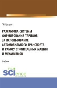 Разработка системы формирования тарифов за использование автомобильного транспорта и работу строительных машин и механизмов. (Бакалавриат). Учебник. - Григорий Груздов