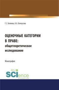 Оценочные категории в праве: общетеоретическое исследование. (Аспирантура, Бакалавриат, Магистратура). Монография. - Галина Беляева