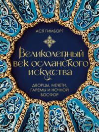 Великолепный век османского искусства. Дворцы, мечети, гаремы и ночной Босфор - Ася Гимборг