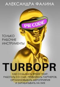Turbo PR. Как создавать яркий пиар, работать со СМИ, привлекать партнеров, организовывать мероприятия и зарабатывать на них - Александра Фалина