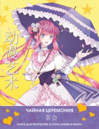 Anime Art. Чайная церемония. Книга для творчества в стиле аниме и манга, audiobook . ISDN68612537
