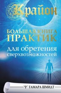 Крайон. Большая книга практик для обретения сверхвозможностей - Тамара Шмидт