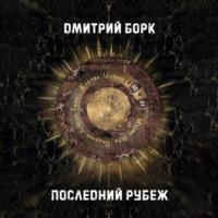 Последний рубеж, аудиокнига Дмитрия Борка. ISDN68620509