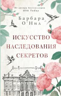 Искусство наследования секретов - Барбара ОНил