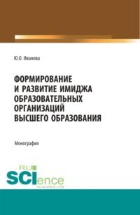 Формирование и развитие имиджа образовательных организаций высшего образования. (Бакалавриат, Магистратура). Монография., audiobook Юлии Олеговны Ивановой. ISDN68627093