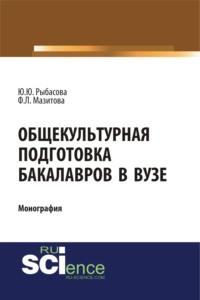 Общекультурная подготовка бакалавров в Вузе. (Бакалавриат). (Монография) - Юлия Рыбасова