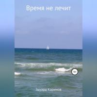 Время не лечит, audiobook Эдуарда Рафаильевича Каримова. ISDN68635285