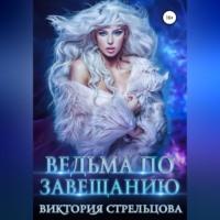 Ведьма по завещанию - Виктория Стрельцова