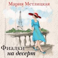 Фиалки на десерт (сборник), książka audio Марии Метлицкой. ISDN68639049