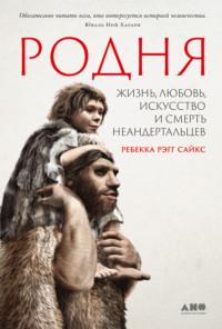 Родня: Жизнь, любовь, искусство и смерть неандертальцев, аудиокнига Rebecca Wragg-Sykes. ISDN68639165