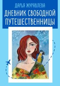 Дневник свободной путешественницы - Дарья Журавлева