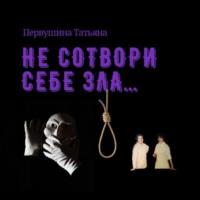 Не сотвори себе зла…, książka audio Татьяны Первушиной. ISDN68657046